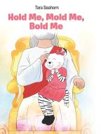 Hold Me, Mold Me, Bold Me di Tara Seahorn edito da Covenant Books