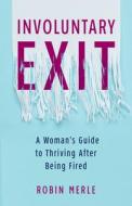 Involuntary Exit: A Woman's Guide to Thriving After Being Fired di Robin Merle edito da SHE WRITES PR