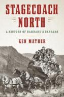 Stagecoach North: A History of Barnard's Express di Ken Mather edito da HERITAGE HOUSE