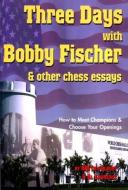 Three Days with Bobby Fischer & Other Chess Essays: How to Meet Champions & Choose Your Openings di Lev Alburt, Al Lawrence edito da CHESS INFO & RES CTR