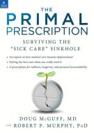 The Primal Prescription: Surviving the "sick Care" Sinkhole di Doug Mcguff, Robert P. Murphy edito da PRIMAL NUTRITION