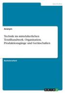 Technik im mittelalterlichen Textilhandwerk. Organisation, Produktionsgänge und Gerätschaften di Anonym edito da GRIN Verlag