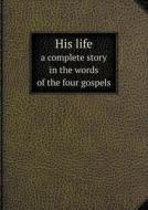 His Life A Complete Story In The Words Of The Four Gospels di E Barton edito da Book On Demand Ltd.