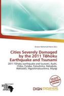Cities Severely Damaged By The 2011 T Hoku Earthquake And Tsunami edito da Dign Press
