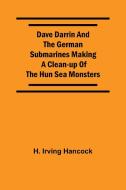 Dave Darrin And The German Submarines Making A Clean-Up Of The Hun Sea Monsters di H. Irving Hancock edito da Alpha Editions