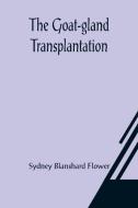The Goat-gland Transplantation; As Originated and Successfully Performed by J. R. Brinkley, M. D., of Milford, Kansas, U. S. A., in Over 600 Operation di Sydney Blanshard Flower edito da Alpha Editions