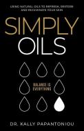 Simply Oils: Using Natural Oils to Refresh, Restore and Rejuvenate Your Skin di Kally Papantoniou edito da ELEVATE PUB
