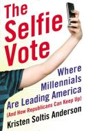The Selfie Vote: Where Millennials Are Leading America (and How Republicans Can Keep Up) di Kristen Soltis Anderson edito da BROADSIDE BOOKS