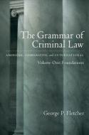 The Grammar of Criminal Law: American, Comparative, and International: Volume One: Foundations di George P. Fletcher edito da OXFORD UNIV PR