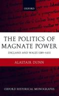 The Politics of Magnate Power: England and Wales 1389-1413 di Alastair Dunn edito da OXFORD UNIV PR