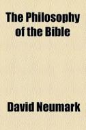 The Philosophy Of The Bible di David Neumark edito da General Books Llc