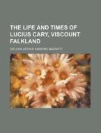 The Life And Times Of Lucius Cary, Viscount Falkland di Sir John Arthur Ransome Marriott edito da General Books Llc
