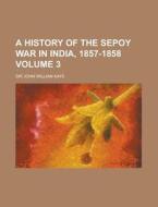 A History Of The Sepoy War In India, 1857-1858 (volume 3) di John William Kaye, Sir John William Kaye edito da General Books Llc