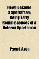 How I Became A Sportsman di Pseud Avon edito da General Books Llc