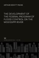 The Development of the Federal Program of Flood Control on the Mississippi River di Arthur Dewitt Frank edito da Columbia University Press