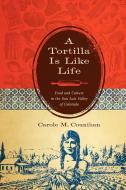 A Tortilla Is Like Life di Carole M. Counihan edito da University of Texas Press