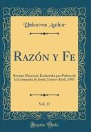 Razon y Fe, Vol. 17: Revista Mensual, Redactada Por Padres de la Compania de Jesus; Enero-Abril, 1907 (Classic Reprint) di Unknown Author edito da Forgotten Books