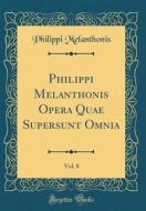 Philippi Melanthonis Opera Quae Supersunt Omnia, Vol. 8 (Classic Reprint) di Philippi Melanthonis edito da Forgotten Books