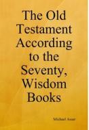 The Old Testament According to the Seventy, Wisdom Books di Michael Asser edito da Lulu.com
