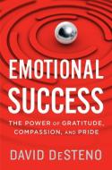 Emotional Success: The Power of Gratitude, Compassion, and Pride di David Desteno edito da MARINER BOOKS