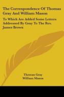 The Correspondence Of Thomas Gray And William Mason: To Which Are Added Some Letters Addressed By Gray To The Rev. James Brown di Thomas Gray, William Mason edito da Kessinger Publishing, Llc