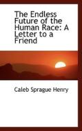 The Endless Future Of The Human Race di Coleb Sprague Henry, Caleb Sprague Henry edito da Bibliolife