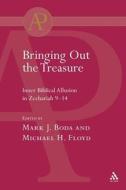 Bringing Out the Treasure: Inner Biblical Allusion in Zechariah 9-14 di Michael Floyd, Mark J. Boda edito da BLOOMSBURY 3PL