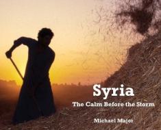 SYRIA: THE CALM BEFORE THE STORM di MICHAEL MAJOR edito da LIGHTNING SOURCE UK LTD