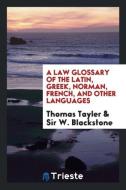 A Law Glossary of the Latin, Greek, Norman, French, and Other Languages di Thomas Tayler, Sir W. Blackstone edito da Trieste Publishing