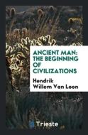 Ancient Man: The Beginning of Civilizations di Hendrik Willem Van Loon edito da LIGHTNING SOURCE INC