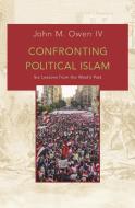 Confronting Political Islam - Six Lessons from the West`s Past di John M. Owen edito da Princeton University Press