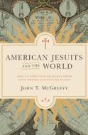 American Jesuits and the World di John T. McGreevy edito da Princeton University Press