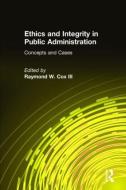 Ethics and Integrity in Public Administration: Concepts and Cases di Raymond W. Cox edito da Taylor & Francis Ltd