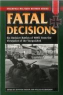 Fatal Decisions: Six Decisive Battles of WWII from the Viewpoint of the Vanquished di William Richardson edito da Stackpole Books