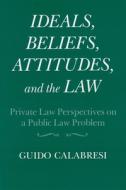 Ideals, Beliefs, Attitudes, and the Law Private Law Perspectives on a Public Law Problem di Guido Calabresi edito da SYRACUSE UNIV PR