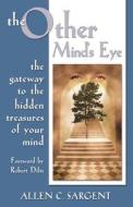 The Other Mind's Eye: The Gateway to the Hidden Treasures of Your Mind di Allen C. Sargent edito da Success Design International Publications