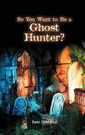 So You Want To Be A Ghost Hunter di Debi Chestnut edito da Oaklight Publishing