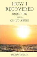 How I Recovered from Ptsd Due to Child Abuse di David Mindlin edito da B.M.I., Inc.
