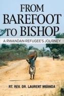From Barefoot to Bishop di Laurent Mbanda edito da Changing Lives Press