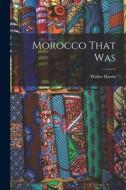 Morocco That Was di Walter Harris edito da LEGARE STREET PR