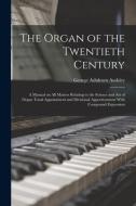 The Organ of the Twentieth Century; a Manual on all Matters Relating to the Science and art of Organ Tonal Appointment and Divisional Apportionment Wi di George Ashdown Audsley edito da LEGARE STREET PR