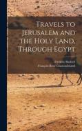 Travels to Jerusalem and the Holy Land, Through Egypt di François-René Chateaubriand, Frederic Shoberl edito da LEGARE STREET PR