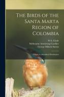 The Birds of the Santa Marta Region of Colombia: A Study in Altitudinal Distribution di W. E. Clyde Todd, Melbourne Armstrong Carriker, George Miksch Sutton edito da LEGARE STREET PR