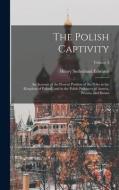 The Polish Captivity: An Account of the Present Position of the Poles in the Kingdom of Poland, and in the Polish Provinces of Austria, Prus di Henry Sutherland Edwards edito da LEGARE STREET PR