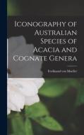 Iconography of Australian Species of Acacia and Cognate Genera di Ferdinand Von Mueller edito da LEGARE STREET PR