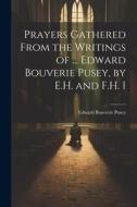 Prayers Gathered From the Writings of ... Edward Bouverie Pusey, by E.H. and F.H. 1 di Edward Bouverie Pusey edito da LEGARE STREET PR