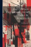 An Utopian Dream And How It May Be Realized di Anna Swanwick edito da LEGARE STREET PR