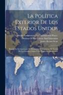 La Política Exterior De Los Estados Unidos: Basada En Declaraciones De Presidentes Y Secretarios De Estado De Los Estados Unidos Y De Publicistas Amer di James Brown Scott edito da LEGARE STREET PR