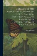 Catalog of the Coleoptera Common to North America, Northern Asia and Europe, With Distribution and Bibliography di John Hamilton edito da Creative Media Partners, LLC