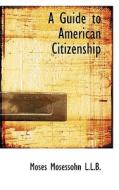 A Guide To American Citizenship di Moses Mosessohn edito da Bibliolife
